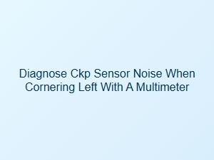 Diagnose Ckp Sensor Noise When Cornering Left with a Multimeter