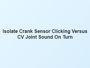 Telling Crank Sensor and Cv Joint Sounds Apart