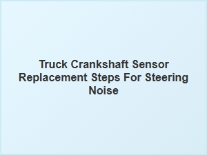 Guiding Steps for a Truck Crankshaft Sensor Replacement